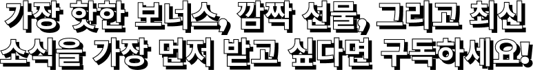 개인 보너스, 최신 소식, 독점 콘텐츠, 비밀 혜택을 가장 먼저 받으려면 구독하세요