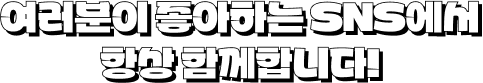 우리와 함께라면 점점 더 뜨거워집니다!
